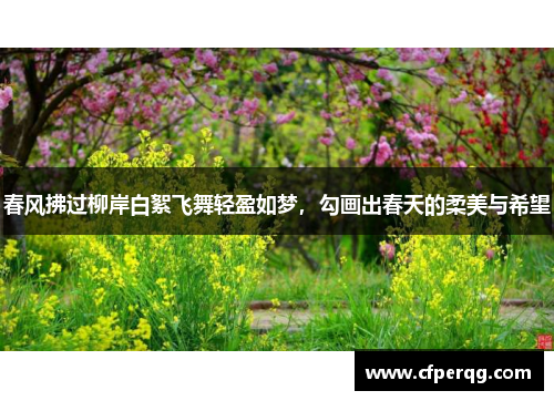 春风拂过柳岸白絮飞舞轻盈如梦，勾画出春天的柔美与希望