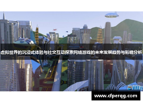 虚拟世界的沉浸式体验与社交互动探索网络游戏的未来发展趋势与影响分析