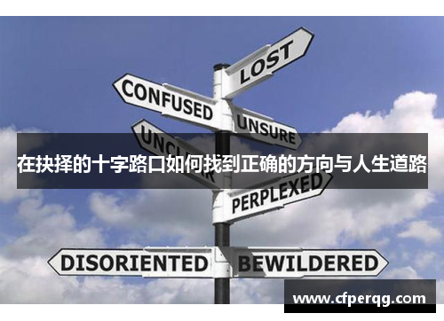 在抉择的十字路口如何找到正确的方向与人生道路 在抉择的十字路口如何找到正确的方向与人生道路